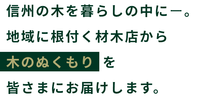 信州の⽊を暮らしの中にー。地域に根付く材木店から木のぬくもりを皆さまにお届けします。